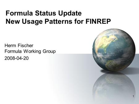 1 Formula Status Update New Usage Patterns for FINREP Herm Fischer Formula Working Group 2008-04-20.