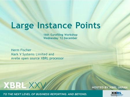 Large Instance Points 16th Eurofiling Workshop Wednesday 12 December Herm Fischer Mark V Systems Limited and Arelle open source XBRL processor.