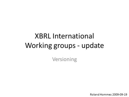XBRL International Working groups - update Versioning Roland Hommes 2009-09-19.