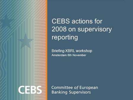 CEBS actions for 2008 on supervisory reporting Briefing XBRL workshop Amsterdam 6th November.