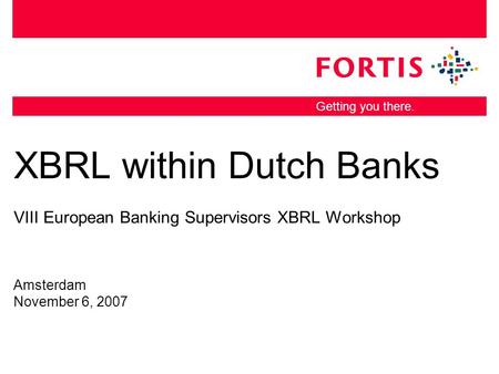 Getting you there. XBRL within Dutch Banks VIII European Banking Supervisors XBRL Workshop Amsterdam November 6, 2007.