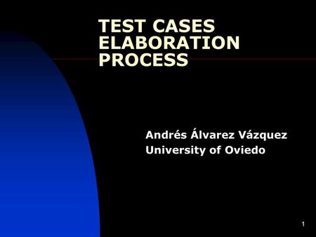 1 TEST CASES ELABORATION PROCESS Andrés Álvarez Vázquez University of Oviedo.