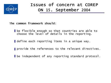 Issues of concern at COREP ON 15. September 2004 The common framework should: be flexible enough so that countries are able to choose the level of details.