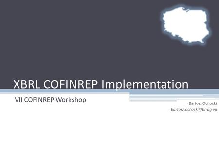 XBRL COFINREP Implementation VII COFINREP Workshop Bartosz Ochocki