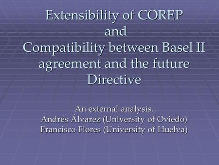 Extensibility of COREP and Compatibility between Basel II agreement and the future Directive An external analysis. Andrés Álvarez (University of Oviedo)