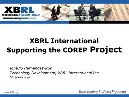 XBRL International Supporting the COREP Project Ignacio Hernandez-Ros Technology Development, XBRL International Inc.