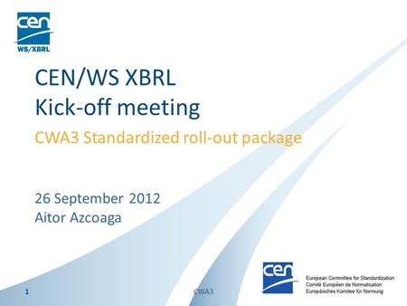 26 September 2012 Aitor Azcoaga CEN/WS XBRL Kick-off meeting CWA3 Standardized roll-out package 1CWA3.