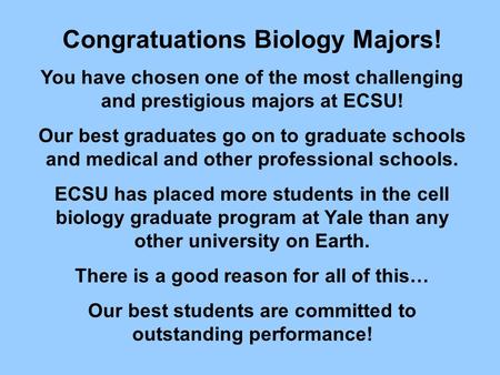 Congratuations Biology Majors! You have chosen one of the most challenging and prestigious majors at ECSU! Our best graduates go on to graduate schools.