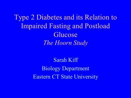 Type 2 Diabetes and its Relation to Impaired Fasting and Postload Glucose The Hoorn Study Sarah Kiff Biology Department Eastern CT State University.