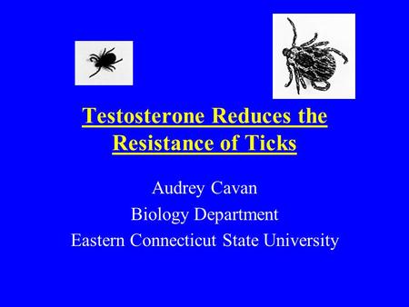 Testosterone Reduces the Resistance of Ticks Audrey Cavan Biology Department Eastern Connecticut State University.