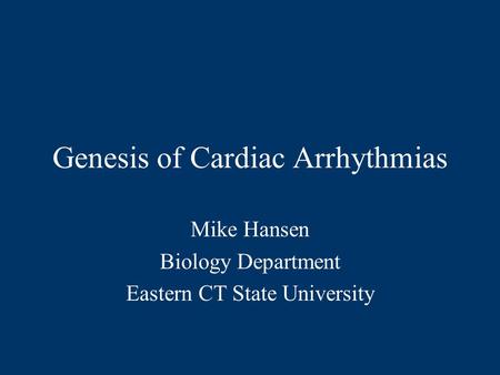 Genesis of Cardiac Arrhythmias Mike Hansen Biology Department Eastern CT State University.