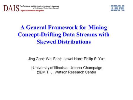 A General Framework for Mining Concept-Drifting Data Streams with Skewed Distributions Jing Gao Wei Fan Jiawei Han Philip S. Yu University of Illinois.