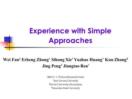 Experience with Simple Approaches Wei Fan Erheng Zhong Sihong Xie Yuzhao Huang Kun Zhang $ Jing Peng # Jiangtao Ren IBM T. J. Watson Research Center Sun.