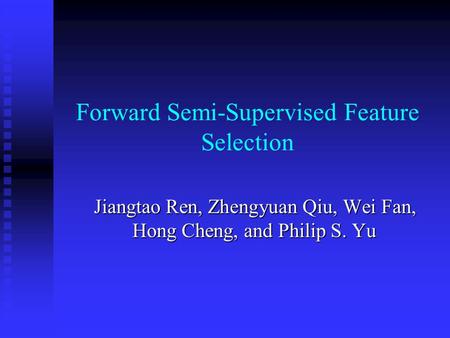 Forward Semi-Supervised Feature Selection Jiangtao Ren, Zhengyuan Qiu, Wei Fan, Hong Cheng, and Philip S. Yu.