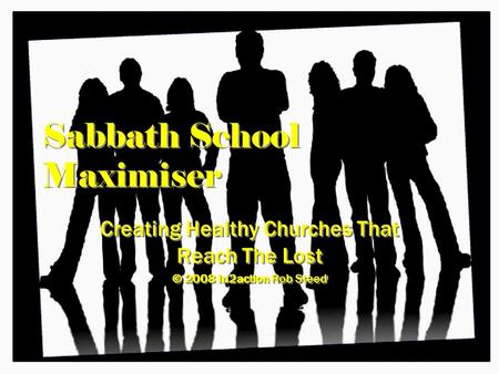 Sabbath School Maximiser Creating Healthy Churches That Reach The Lost © 2008 In2action Rob Steed Creating Healthy Churches That Reach The Lost © 2008.