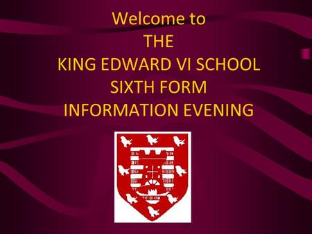 Welcome to THE KING EDWARD VI SCHOOL SIXTH FORM INFORMATION EVENING.