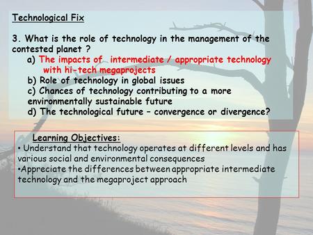Technological Fix 3. What is the role of technology in the management of the contested planet ? a) The impacts of intermediate / appropriate technology.