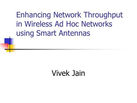 Enhancing Network Throughput in Wireless Ad Hoc Networks using Smart Antennas Vivek Jain.