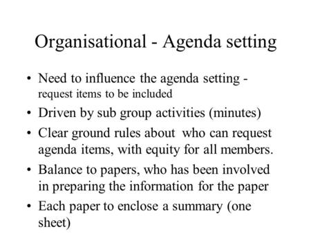 Organisational - Agenda setting Need to influence the agenda setting - request items to be included Driven by sub group activities (minutes) Clear ground.