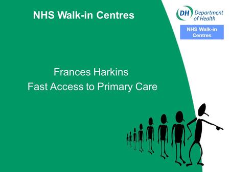 NHS Walk-in Centres NHS Walk-in Centres Frances Harkins Fast Access to Primary Care.