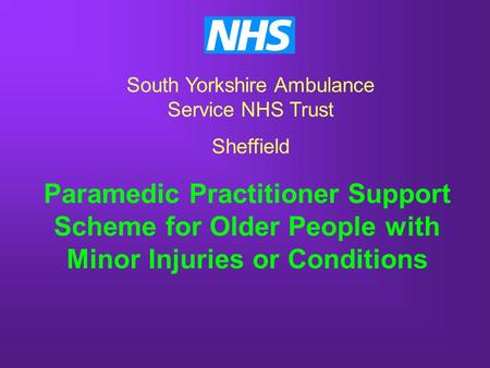 Paramedic Practitioner Support Scheme for Older People with Minor Injuries or Conditions South Yorkshire Ambulance Service NHS Trust Sheffield.