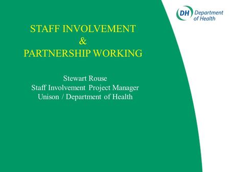 Stewart Rouse Staff Involvement Project Manager Unison / Department of Health STAFF INVOLVEMENT & PARTNERSHIP WORKING.