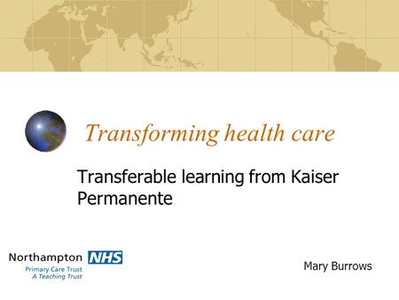Transforming health care Transferable learning from Kaiser Permanente Mary Burrows.