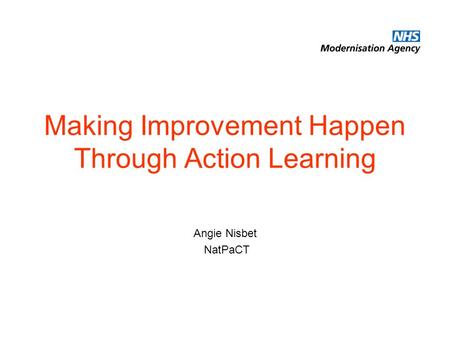 Making Improvement Happen Through Action Learning Angie Nisbet NatPaCT.