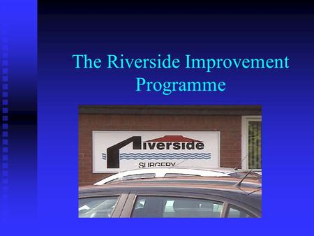 The Riverside Improvement Programme. The Microsystem 12,000 Patients 12,000 Patients 6 GPs 6 GPs 40 employed staff including…. 40 employed staff including….