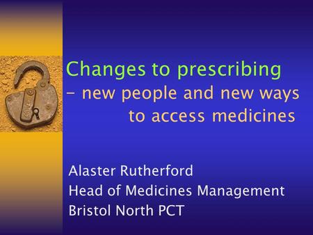 Changes to prescribing – new people and new ways to access medicines Alaster Rutherford Head of Medicines Management Bristol North PCT.