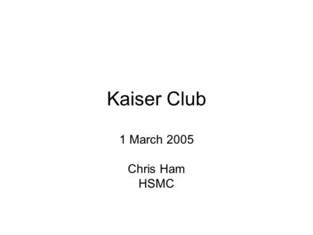 Kaiser Club 1 March 2005 Chris Ham HSMC. Aims of today To report progress in the NHS sites adapting Kaiser principles To update on the developing policy.