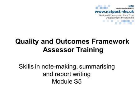 Quality and Outcomes Framework Assessor Training Skills in note-making, summarising and report writing Module S5.