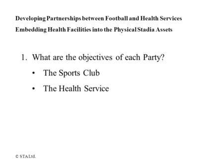 Developing Partnerships between Football and Health Services Embedding Health Facilities into the Physical Stadia Assets 1.What are the objectives of each.