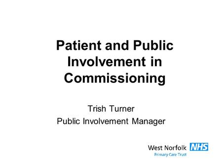 Patient and Public Involvement in Commissioning Trish Turner Public Involvement Manager.