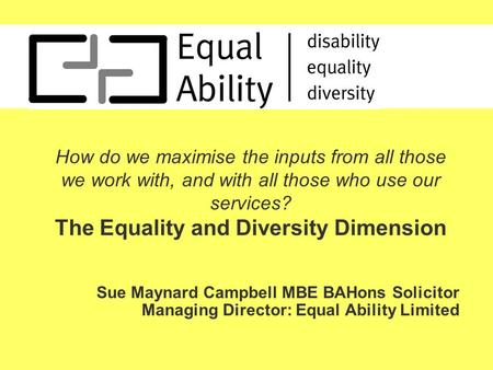 How do we maximise the inputs from all those we work with, and with all those who use our services? The Equality and Diversity Dimension Sue Maynard Campbell.