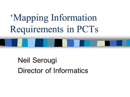 Mapping Information Requirements in PCTs Neil Serougi Director of Informatics.