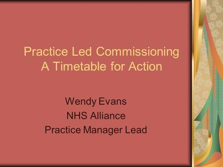 Practice Led Commissioning A Timetable for Action Wendy Evans NHS Alliance Practice Manager Lead.