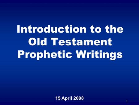 1 Introduction to the Old Testament Prophetic Writings 15 April 2008.