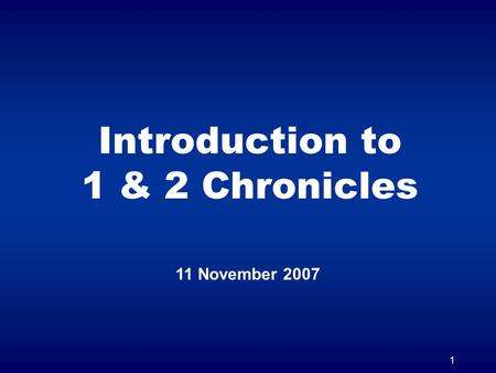 1 Introduction to 1 & 2 Chronicles 11 November 2007.