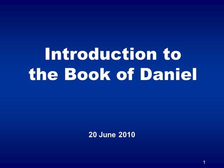 1 Introduction to the Book of Daniel 20 June 2010.