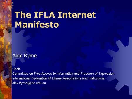 The IFLA Internet Manifesto Alex Byrne Chair Committee on Free Access to Information and Freedom of Expression International Federation of Library Associations.
