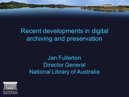 Recent developments in digital archiving and preservation Jan Fullerton Director General National Library of Australia.