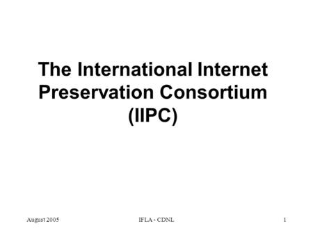 August 2005IFLA - CDNL1 The International Internet Preservation Consortium (IIPC)