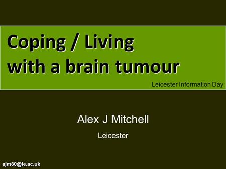 Coping / Living with a brain tumour Leicester Information Day Alex J Mitchell Leicester