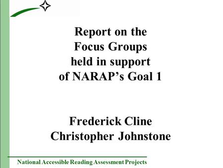 National Accessible Reading Assessment Projects Report on the Focus Groups held in support of NARAPs Goal 1 Frederick Cline Christopher Johnstone.