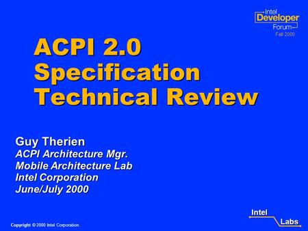 Intel Labs Labs Copyright © 2000 Intel Corporation. Fall 2000 ACPI 2.0 Specification Technical Review Guy Therien ACPI Architecture Mgr. Mobile Architecture.