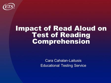 Impact of Read Aloud on Test of Reading Comprehension Cara Cahalan-Laitusis Educational Testing Service.