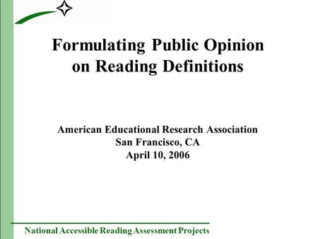 National Accessible Reading Assessment Projects Formulating Public Opinion on Reading Definitions American Educational Research Association San Francisco,