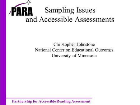 Partnership for Accessible Reading Assessment Sampling Issues and Accessible Assessments Christopher Johnstone National Center on Educational Outcomes.