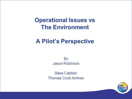 Operational Issues vs The Environment A Pilots Perspective By Jason Robinson Base Captain Thomas Cook Airlines.